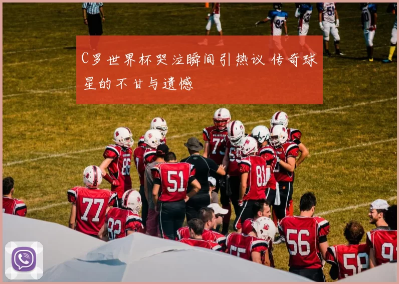 C罗世界杯哭泣瞬间引热议 传奇球星的不甘与遗憾